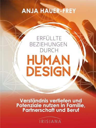 Erfüllte Beziehungen durch Human Design: Verständnis vertiefen und Potenziale nutzen in Familie, Beruf und Partnerschaft von Irisiana