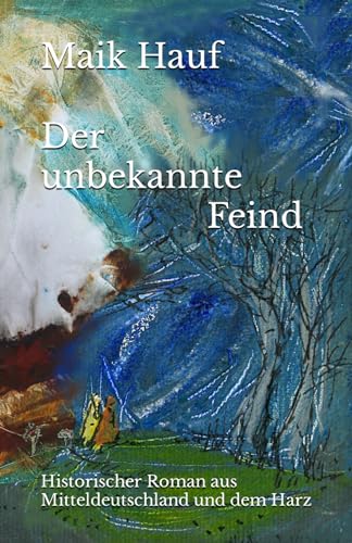 Der unbekannte Feind: Ein Historischer Roman aus Mitteldeutschland und dem Harz von Maik Hauf