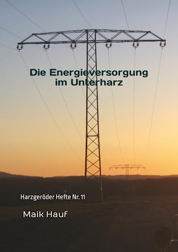 Die Energieversorgung im Unterharz: Von den Anfängen bis zur Wende von Maik Hauf