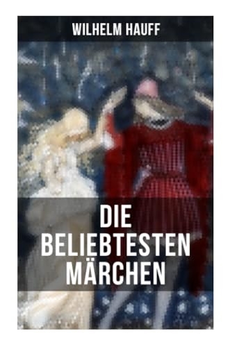 Die beliebtesten Märchen von Wilhelm Hauff: Der kleine Muck + Das kalte Herz + Die Karawane + Der Zwerg Nase + Kalif Storch… von Musaicum Books