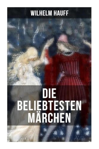 Die beliebtesten Märchen von Wilhelm Hauff: Der kleine Muck + Das kalte Herz + Die Karawane + Der Zwerg Nase + Kalif Storch… von Musaicum Books