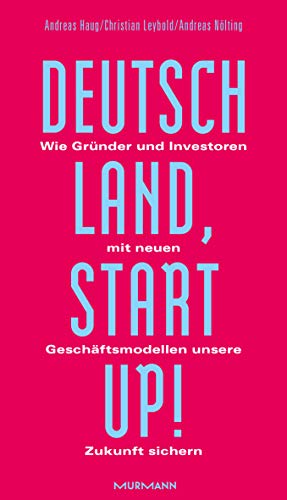 Deutschland, Startup!: Wie Gründer und Investoren mit neuen Geschäftsmodellen unsere Zukunft sichern von Murmann Publishers