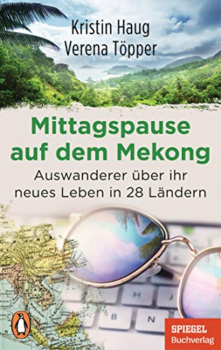 Mittagspause auf dem Mekong: Auswanderer über ihr neues Leben in 28 Ländern - Mit Tipps zum mobilen Arbeiten aus dem Ausland - Ein SPIEGEL-Buch von PENGUIN VERLAG
