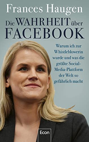 Die Wahrheit über Facebook: Warum ich zur Whistleblowerin wurde und was die größte Social-Media-Plattform der Welt so gefährlich macht | Der Insiderbericht einer mutigen Frau von Econ Verlag
