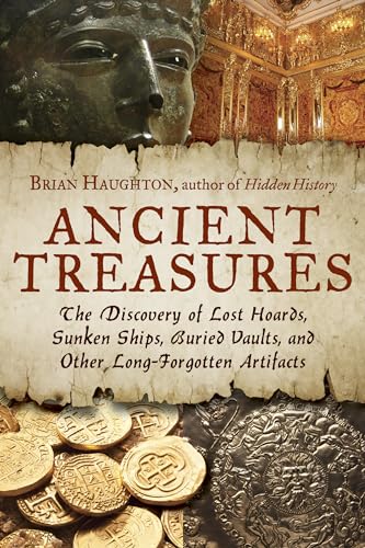 Ancient Treasures: The Discovery of Lost Hoards, Sunken Ships, Buried Vaults, and Other Long-Forgotten Artifacts Ancient Treasures: The Discovery of Lost Hoards, Sunken Ships, Buried Vaults, and Other Long-Forgotten Artifacts