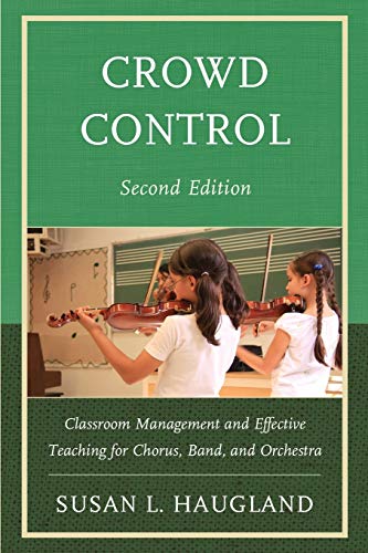 Crowd Control: Classroom Management and Effective Teaching for Chorus, Band, and Orchestra: Crowd Management and Effective Teaching for Chorus, Band, and Orchestra