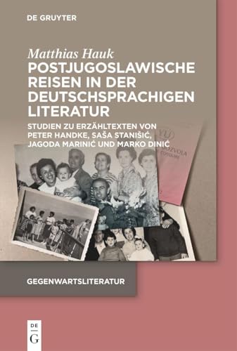 Postjugoslawische Reisen in der deutschsprachigen Literatur: Studien zu Erzähltexten von Peter Handke, Saša Stanišić, Jagoda Marinić und Marko Dinić (Gegenwartsliteratur) von De Gruyter