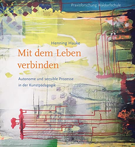 Mit dem Leben verbinden: Autonome und sensible Prozesse in der Kunstpädagogik von Freies Geistesleben GmbH