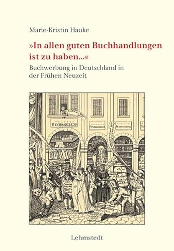 »In allen guten Buchhandlungen ist zu haben...«: Buchwerbung in Deutschland in der Frühen Neuzeit. Mit einer Bibliografie buchhändlerischer Kataloge des 17. und 18. Jahrhunderts (Buchgeschichte(n))