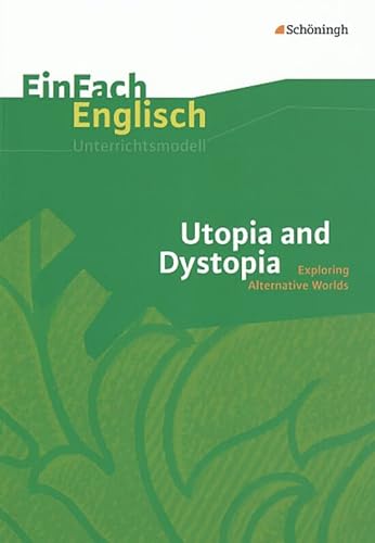 EinFach Englisch Unterrichtsmodelle. Unterrichtsmodelle für die Schulpraxis: EinFach Englisch Unterrichtsmodelle: Utopia and Dystopia: Exploring Alternative Worlds EinFach Englisch Unterrichtsmodelle. Unterrichtsmodelle für die Schulpraxis: EinFach Englisch Unterrichtsmodelle: Utopia and Dystopia: Exploring Alternative Worlds