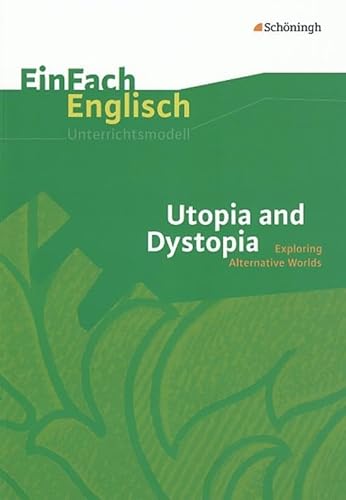 EinFach Englisch Unterrichtsmodelle. Unterrichtsmodelle für die Schulpraxis: EinFach Englisch Unterrichtsmodelle: Utopia and Dystopia: Exploring Alternative Worlds