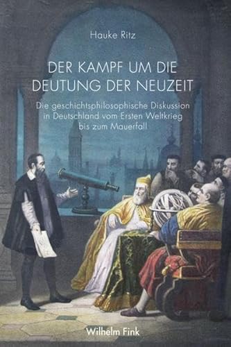 Der Kampf um die Deutung der Neuzeit: Die geschichtsphilosophische Diskussion in Deutschland vom Ersten Weltkrieg bis zum Mauerfall