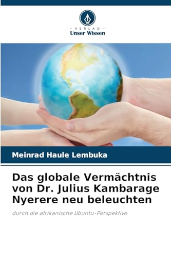 Das globale Vermächtnis von Dr. Julius Kambarage Nyerere neu beleuchten: durch die afrikanische Ubuntu-Perspektive von Verlag Unser Wissen
