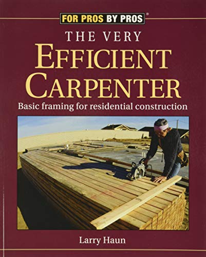 The Very Efficient Carpenter: Basic Framing for Residential Construction: Basic Framing for Residential Construction/Fpbp (For Pros by Pros)