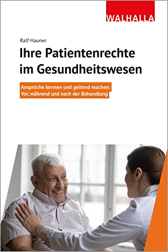 Ihre Patientenrechte im Gesundheitswesen: Ansprüche kennen und geltend machen; Vor, während und nach der Behandlung von Walhalla Fachverlag