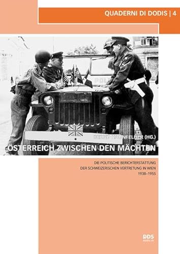 Österreich zwischen den Mächten: Die politische Berichterstattung der schweizerischen Vertretung in Wien 1938–1955 (Quaderni di Dodis, Band 4)