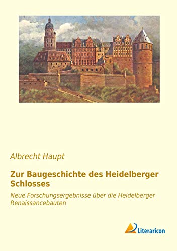 Zur Baugeschichte des Heidelberger Schlosses: Neue Forschungsergebnisse über die Heidelberger Renaissancebauten