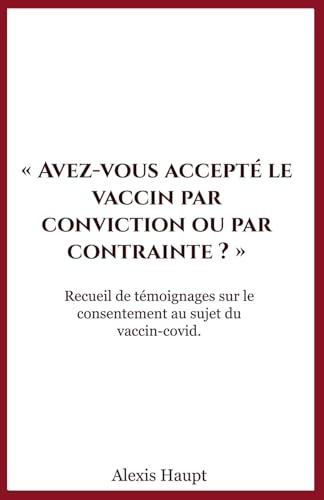 Avez-vous accepté le vaccin par conviction ou par contrainte ?: Recueil de témoignages sur le consentement au sujet du vaccin-covid. von Independently published