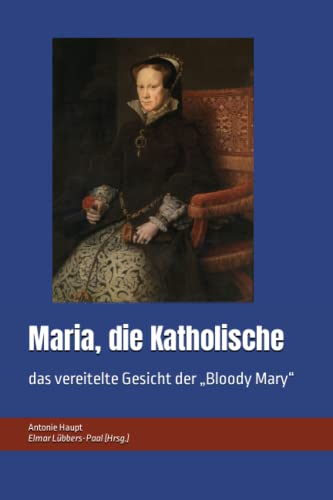 Maria, die Katholische: das vereitelte Gesicht der „Bloody Mary“ von Independently published