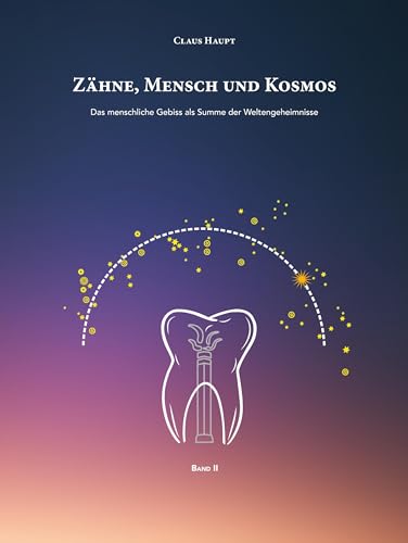 Zähne, Mensch und Kosmos: Das menschliche Gebiss als Summe der Weltengeheimnisse (Grundlagen einer geisteswissenschaftlichen Zahnmedizin)
