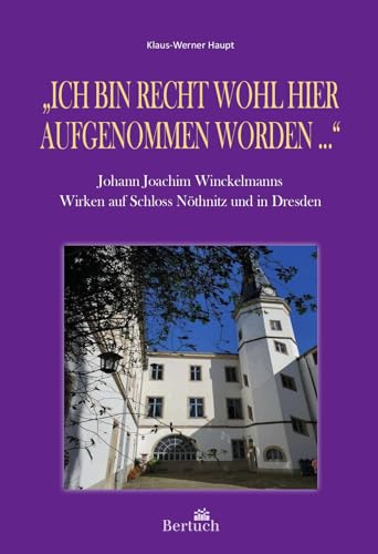„Ich bin recht wohl hier aufgenommen worden ...“: Johann Joachim Winckelmanns Wirken auf Schloss Nöthnitz und in Dresden von Bertuch Verlag