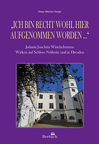 „Ich bin recht wohl hier aufgenommen worden ...“: Johann Joachim Winckelmanns Wirken auf Schloss Nöthnitz und in Dresden „Ich bin recht wohl hier aufgenommen worden ...“: Johann Joachim Winckelmanns Wirken auf Schloss Nöthnitz und in Dresden von Bertuch Verlag