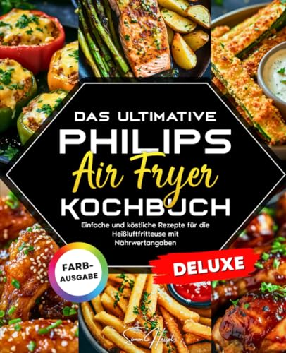 Das ultimative Philips Airfryer Kochbuch: Einfache und köstliche Rezepte für die Heißluftfritteuse mit Nährwertangaben – Gesundes Essen ohne Verzicht auf Genuss von Independently published