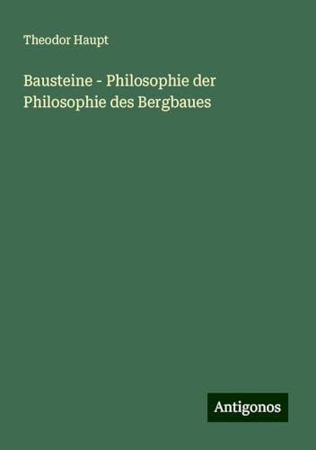 Bausteine - Philosophie der Philosophie des Bergbaues von Antigonos Verlag