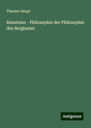 Bausteine - Philosophie der Philosophie des Bergbaues von Antigonos Verlag
