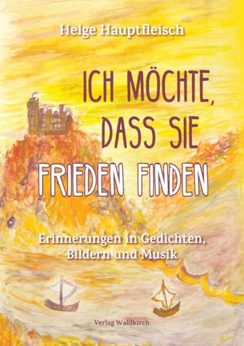 Ich möchte, dass sie Frieden finden: Erinnerungen in Gedichten, Bildern und Musik von Waldkirch KG