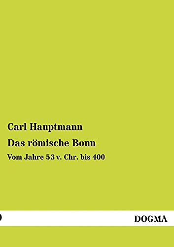 Das römische Bonn: Vom Jahre 53 v. Chr. bis 400