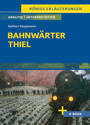 Bahnwärter Thiel von Gerhart Hauptmann - Textanalyse und Interpretation: mit Zusammenfassung, Inhaltsangabe, Szenenanalyse, Prüfungsaufgaben uvm. (Königs Erläuterungen, Band 270)