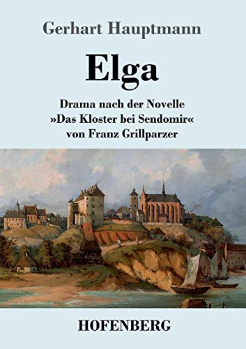 Elga: Drama nach der Novelle »Das Kloster bei Sendomir« von Franz Grillparzer Elga: Drama nach der Novelle »Das Kloster bei Sendomir« von Franz Grillparzer von Hofenberg