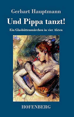 Und Pippa tanzt!: Ein Glashüttenmärchen in vier Akten Und Pippa tanzt!: Ein Glashüttenmärchen in vier Akten