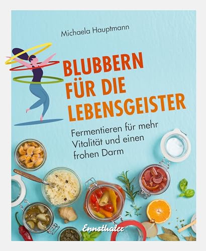 Blubbern für die Lebensgeister: Fermentieren für mehr Vitalität und einen frohen Darm von Ennsthaler GmbH + Co. Kg