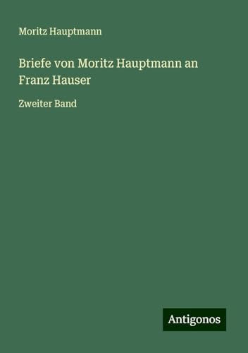 Briefe von Moritz Hauptmann an Franz Hauser: Zweiter Band