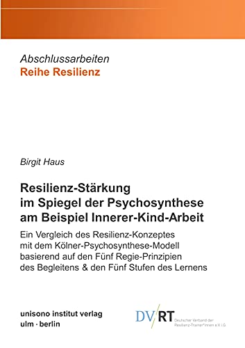Resilienz-Stärkung im Spiegel der Psychosynthese am Beispiel Innerer-Kind-Arbeit: Ein Vergleich des Resilienz-Konzeptes mit dem ... des Begleitens & den Fünf Stufen des Lernens