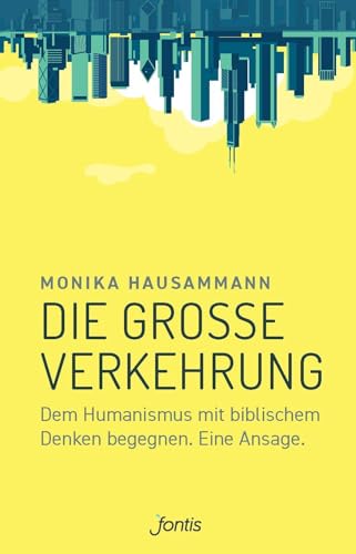 Die große Verkehrung: Dem Humanismus mit biblischem Denken begegnen. Eine Ansage. von fontis - Brunnen Basel
