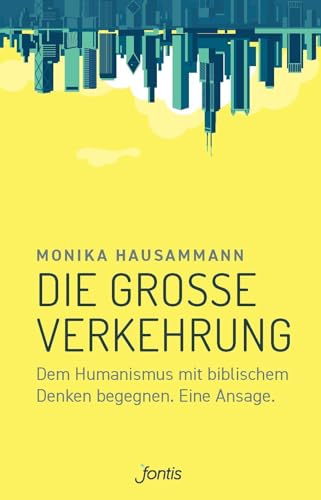 Die große Verkehrung: Dem Humanismus mit biblischem Denken begegnen. Eine Ansage.