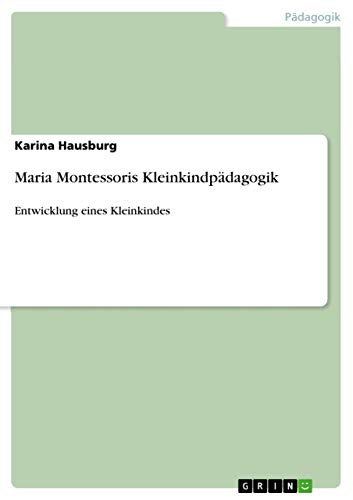 Maria Montessoris Kleinkindpädagogik: Entwicklung eines Kleinkindes von Grin Verlag