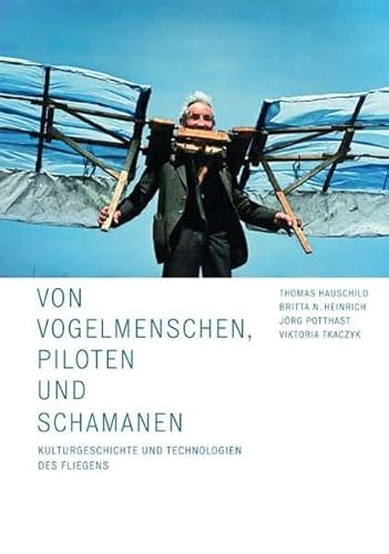 Von Vogelmenschen, Piloten und Schamanen: Kulturgeschichte und Technologien des Fliegens