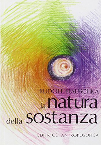 La natura della sostanza. Per la comprensione della fisica, della chimica e degli effetti terapeutici delle sostanze La natura della sostanza. Per la comprensione della fisica, della chimica e degli effetti terapeutici delle sostanze