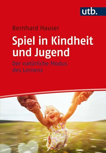 Spiel in Kindheit und Jugend: Der natürliche Modus des Lernens von UTB GmbH