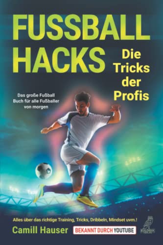 Fußball Hacks – Die Tricks der Profis: Das große Fußball Buch für alle Fußballer von morgen - Alles über das richtige Training, Tricks, Dribbeln, Mindset uvm.! von Eulogia Verlag