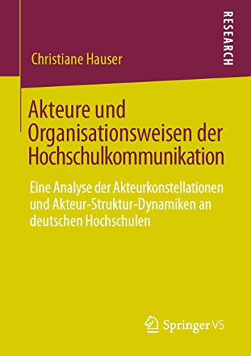 Akteure und Organisationsweisen der Hochschulkommunikation: Eine Analyse der Akteurkonstellationen und Akteur-Struktur-Dynamiken an deutschen Hochschulen