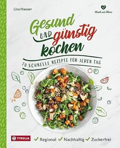 Gesund und günstig kochen: 70 schnelle Rezepte für jeden Tag, regional - nachhaltig - zuckerfrei von Tyrolia Verlagsanstalt Gm