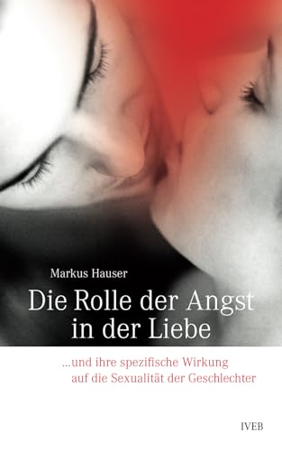 Die Rolle der Angst in der Liebe: ... und ihre spezifische Wirkung auf die Sexualität der Geschlechter von Independently published