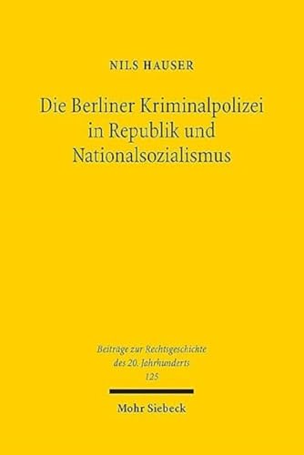 Die Berliner Kriminalpolizei in Republik und Nationalsozialismus: Eine rechtshistorische Untersuchung der Wechselwirkungen zwischen Polizeirecht, ... des 20. Jahrhunderts, Band 125)