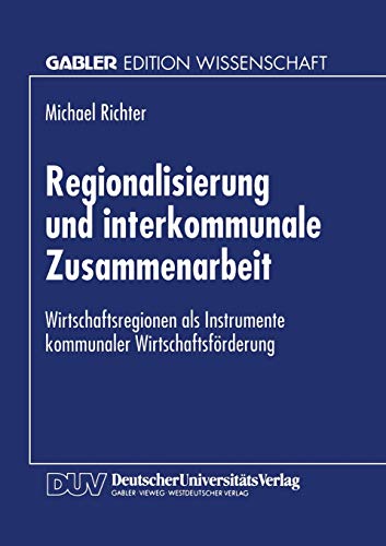 Regionalisierung und interkommunale Zusammenarbeit: Wirtschaftsregionen Als Instrumente Kommunaler Wirtschaftsförderung (Gabler Edition Wissenschaft) (German Edition) von Deutscher Universitätsverlag