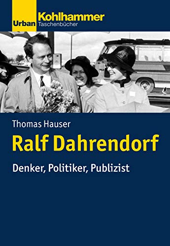 Ralf Dahrendorf: Denker, Politiker, Publizist (Politisches Denken in der Gegenwart) von Kohlhammer